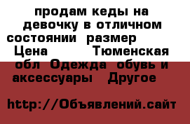 продам кеды на девочку в отличном состоянии, размер 32-34 › Цена ­ 300 - Тюменская обл. Одежда, обувь и аксессуары » Другое   